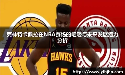 克林特卡佩拉在NBA赛场的崛起与未来发展潜力分析