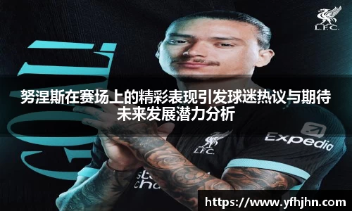 努涅斯在赛场上的精彩表现引发球迷热议与期待未来发展潜力分析