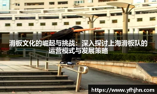 滑板文化的崛起与挑战：深入探讨上海滑板队的运营模式与发展策略